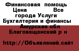 Финансовая  помощь › Цена ­ 100 000 - Все города Услуги » Бухгалтерия и финансы   . Амурская обл.,Благовещенский р-н